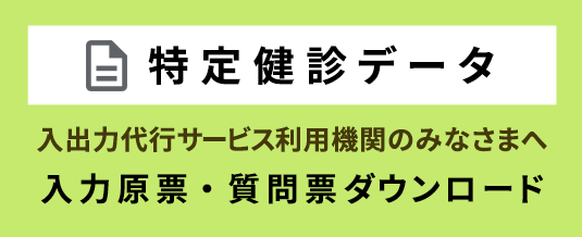 特定健診データ 入出力代行サービス利用機関のみなさまへ 入力原票・質問票ダウンロード